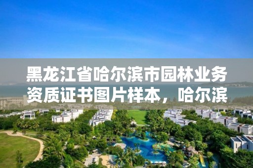 黑龙江省哈尔滨市园林业务资质证书图片样本，哈尔滨园林局是什么单位