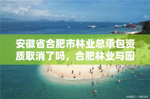 安徽省合肥市林业总承包资质取消了吗，合肥林业与园林局网