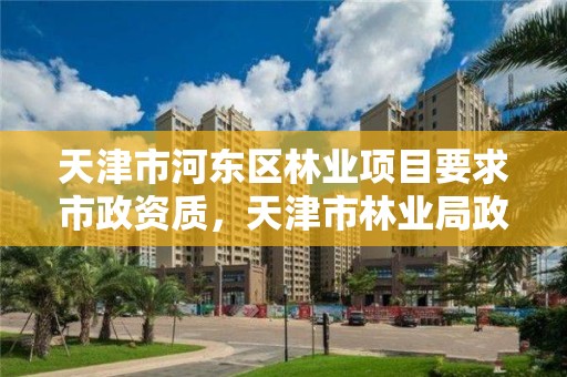 天津市河东区林业项目要求市政资质，天津市林业局政务网