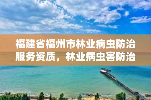 福建省福州市林业病虫防治服务资质，林业病虫害防治员证书查询