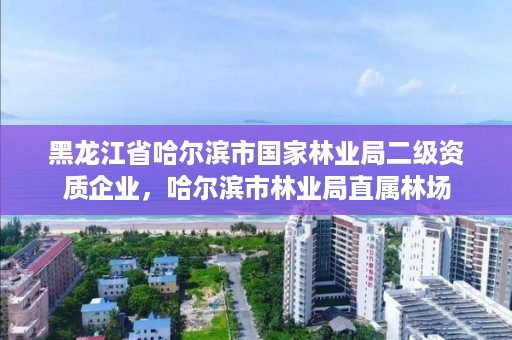 黑龙江省哈尔滨市国家林业局二级资质企业，哈尔滨市林业局直属林场