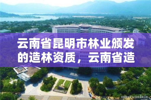 云南省昆明市林业颁发的造林资质，云南省造林苗木地方标准