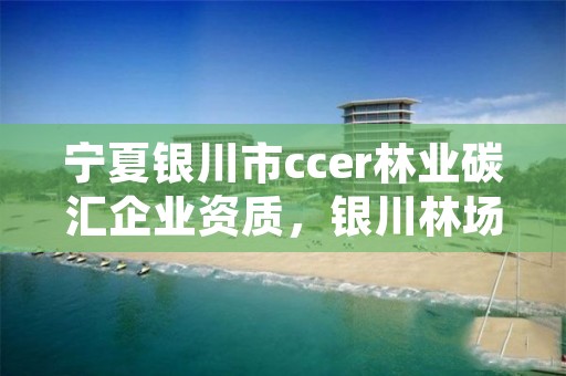 宁夏银川市ccer林业碳汇企业资质，银川林场属于啥单位