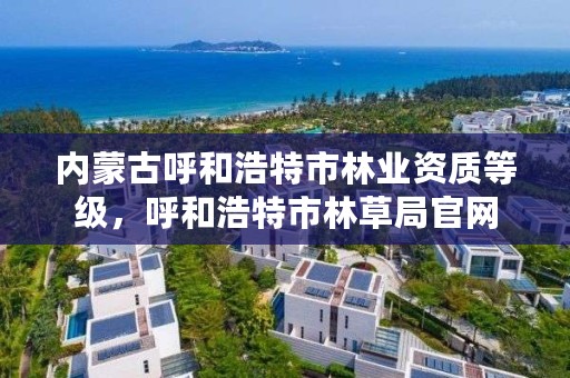 内蒙古呼和浩特市林业资质等级，呼和浩特市林草局官网