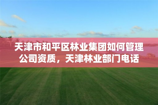 天津市和平区林业集团如何管理公司资质，天津林业部门电话