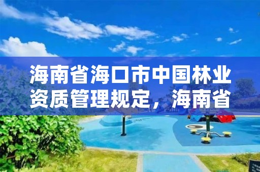 海南省海口市中国林业资质管理规定，海南省林业厅网站