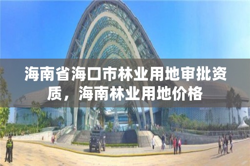 海南省海口市林业用地审批资质，海南林业用地价格