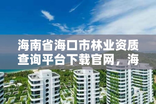 海南省海口市林业资质查询平台下载官网，海口市林业服务中心