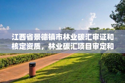 江西省景德镇市林业碳汇审证和核定资质，林业碳汇项目审定和核证指南