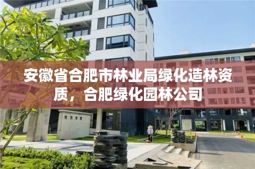 安徽省合肥市林业局绿化造林资质，合肥绿化园林公司