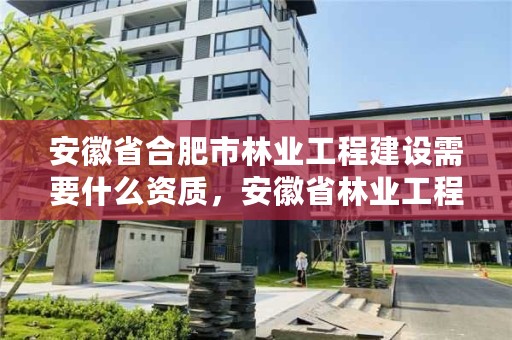 安徽省合肥市林业工程建设需要什么资质，安徽省林业工程系列技术资格评审标准条件