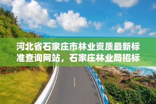 河北省石家庄市林业资质最新标准查询网站，石家庄林业局招标公告