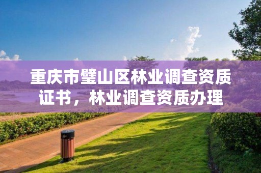 重庆市璧山区林业调查资质证书，林业调查资质办理