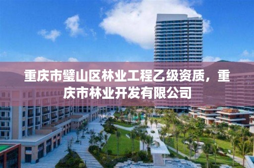 重庆市璧山区林业工程乙级资质，重庆市林业开发有限公司