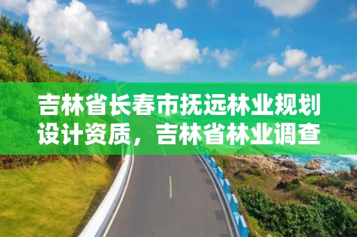 吉林省长春市抚远林业规划设计资质，吉林省林业调查规划院地址