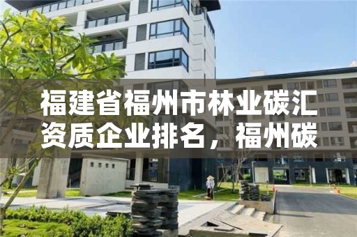 福建省福州市林业碳汇资质企业排名，福州碳交易所