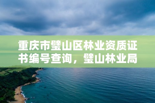 重庆市璧山区林业资质证书编号查询，璧山林业局电话是多少