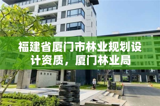 福建省厦门市林业规划设计资质，厦门林业局