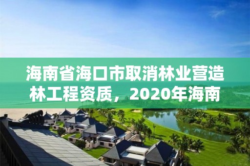 海南省海口市取消林业营造林工程资质，2020年海南林业政策