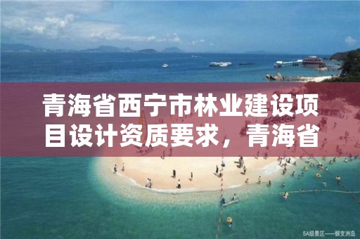 青海省西宁市林业建设项目设计资质要求，青海省林业工程咨询中心待遇咋样?