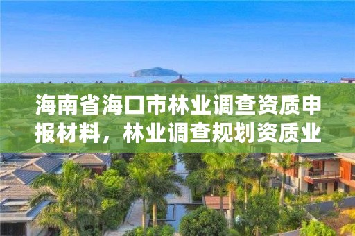 海南省海口市林业调查资质申报材料，林业调查规划资质业务范围