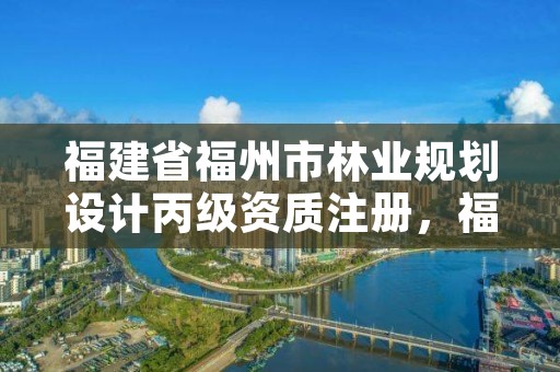 福建省福州市林业规划设计丙级资质注册，福州林业设计院