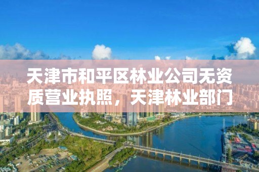 天津市和平区林业公司无资质营业执照，天津林业部门电话