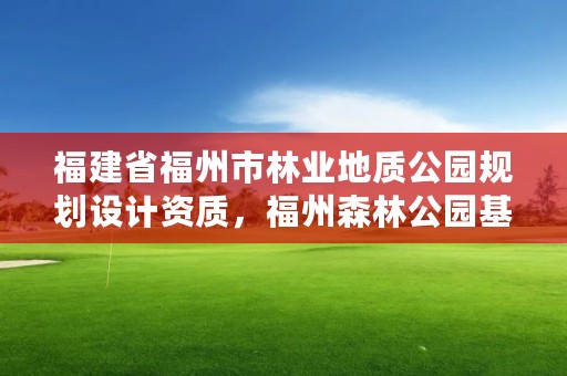 福建省福州市林业地质公园规划设计资质，福州森林公园基地评价指标