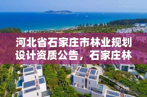 河北省石家庄市林业规划设计资质公告，石家庄林业局官网