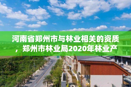 河南省郑州市与林业相关的资质，郑州市林业局2020年林业产业项目