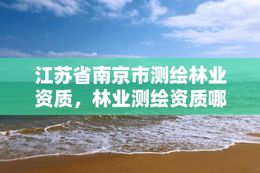 江苏省南京市测绘林业资质，林业测绘资质哪里办理