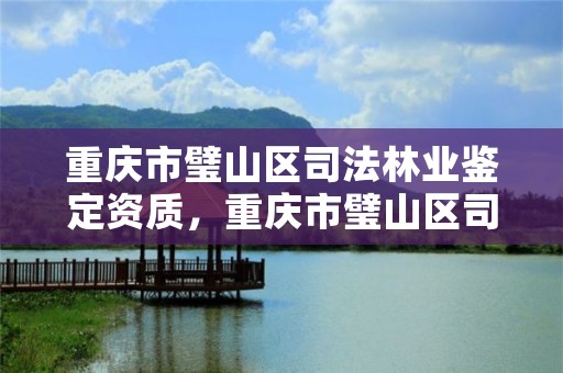 重庆市璧山区司法林业鉴定资质，重庆市璧山区司法林业鉴定资质查询