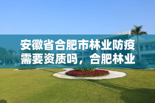 安徽省合肥市林业防疫需要资质吗，合肥林业部门