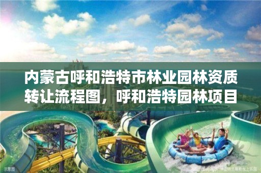 内蒙古呼和浩特市林业园林资质转让流程图，呼和浩特园林项目服务中心