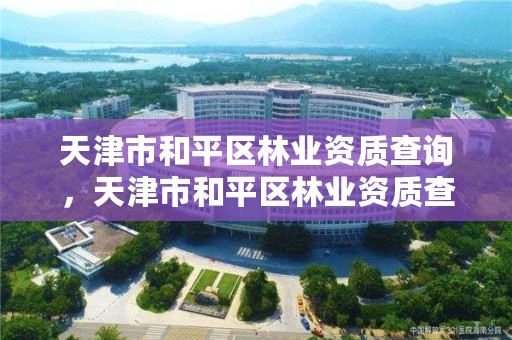 天津市和平区林业资质查询，天津市和平区林业资质查询网