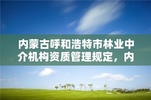 内蒙古呼和浩特市林业中介机构资质管理规定，内蒙古呼和浩特林业局