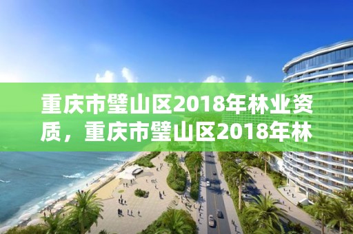 重庆市璧山区2018年林业资质，重庆市璧山区2018年林业资质查询