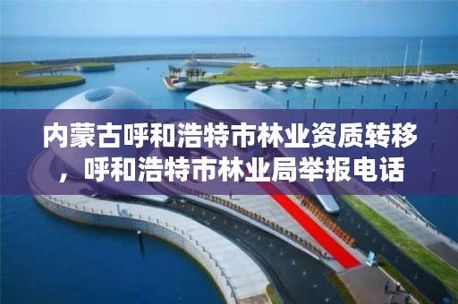 内蒙古呼和浩特市林业资质转移，呼和浩特市林业局举报电话