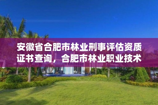 安徽省合肥市林业刑事评估资质证书查询，合肥市林业职业技术学院