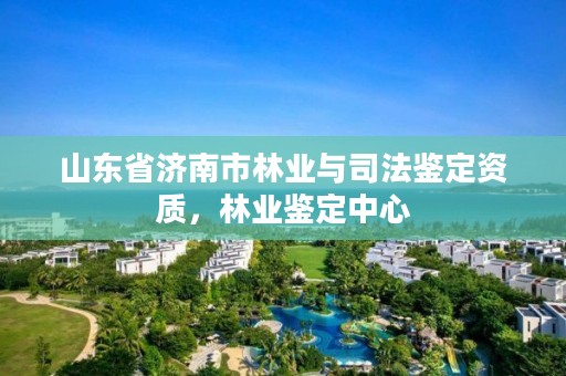 山东省济南市林业与司法鉴定资质，林业鉴定中心