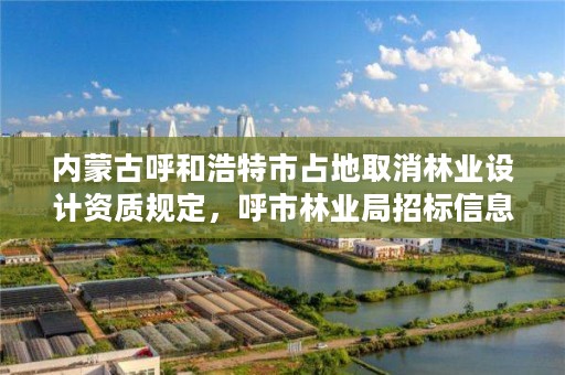 内蒙古呼和浩特市占地取消林业设计资质规定，呼市林业局招标信息