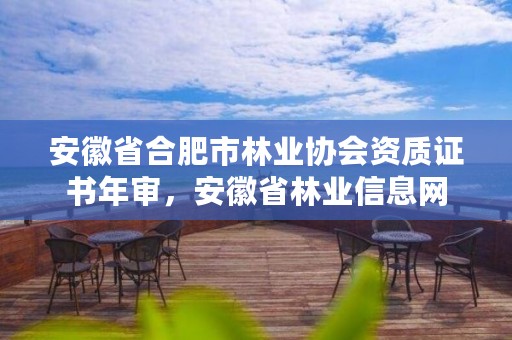 安徽省合肥市林业协会资质证书年审，安徽省林业信息网