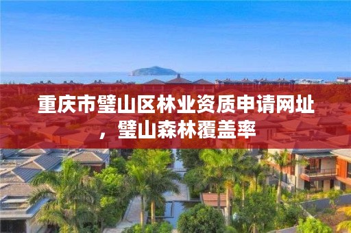 重庆市璧山区林业资质申请网址，璧山森林覆盖率