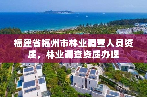 福建省福州市林业调查人员资质，林业调查资质办理