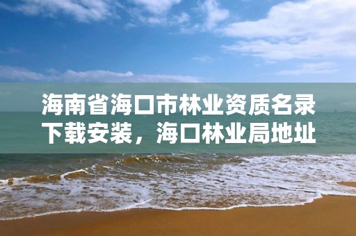 海南省海口市林业资质名录下载安装，海口林业局地址