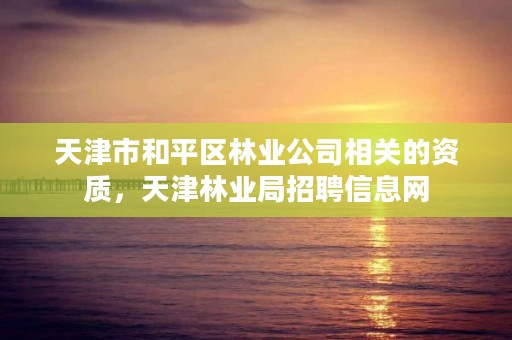 天津市和平区林业公司相关的资质，天津林业局招聘信息网