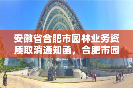 安徽省合肥市园林业务资质取消通知函，合肥市园林建设有限公司资质