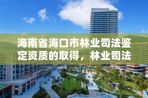 海南省海口市林业司法鉴定资质的取得，林业司法鉴定人员资质