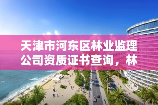 天津市河东区林业监理公司资质证书查询，林业监理证的报名条件