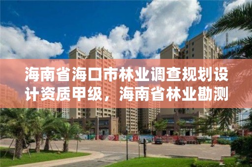 海南省海口市林业调查规划设计资质甲级，海南省林业勘测设计院